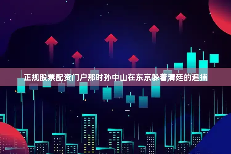 正规股票配资门户那时孙中山在东京躲着清廷的追捕