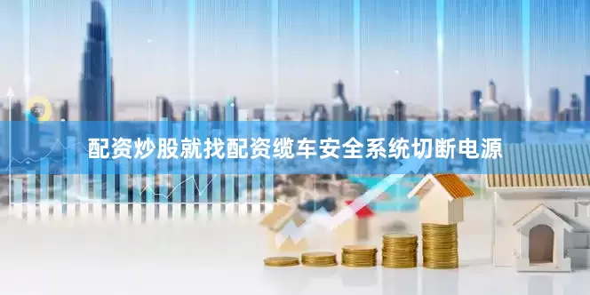 配资炒股就找配资缆车安全系统切断电源