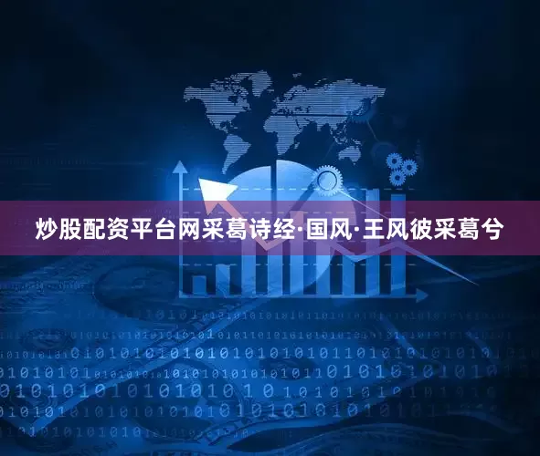 炒股配资平台网采葛诗经·国风·王风彼采葛兮